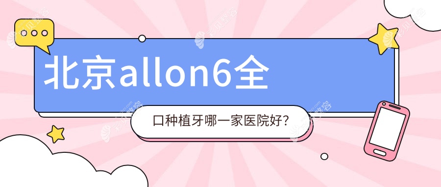 北京allon6全口种植牙哪一家医院好？