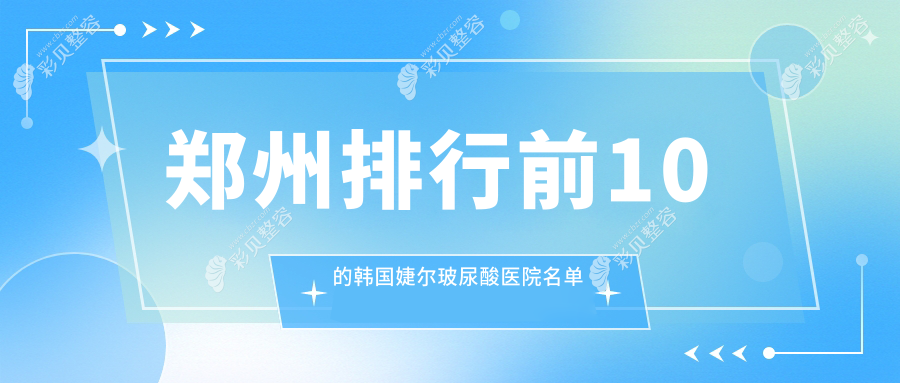 郑州排行前10的韩国婕尔玻尿酸医院名单出炉